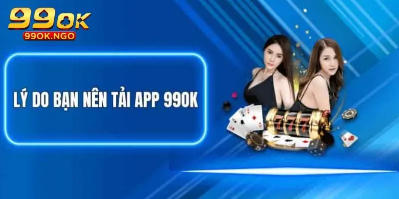 Vì sao người chơi nên thao tác tải app 99OK?